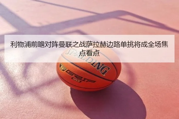 利物浦前瞻对阵曼联之战萨拉赫边路单挑将成全场焦点看点