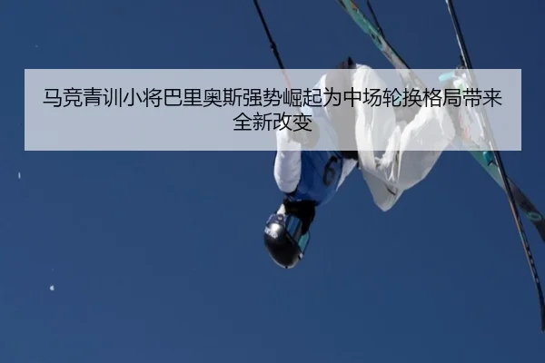 马竞青训小将巴里奥斯强势崛起为中场轮换格局带来全新改变