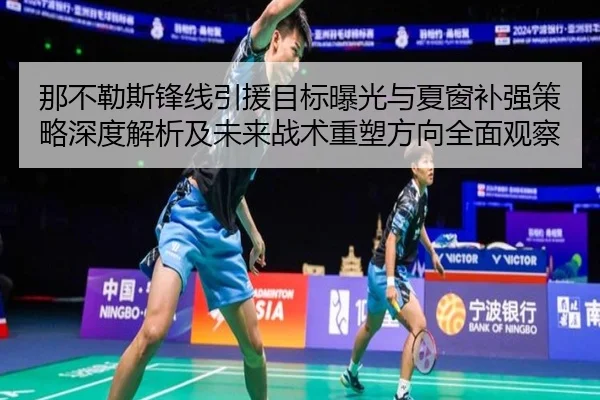 那不勒斯锋线引援目标曝光与夏窗补强策略深度解析及未来战术重塑方向全面观察